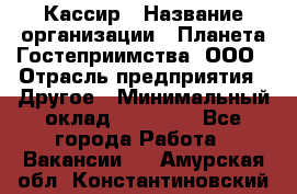 Кассир › Название организации ­ Планета Гостеприимства, ООО › Отрасль предприятия ­ Другое › Минимальный оклад ­ 28 000 - Все города Работа » Вакансии   . Амурская обл.,Константиновский р-н